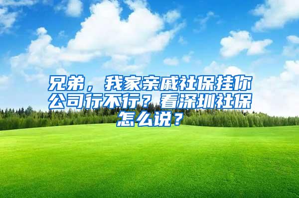 兄弟，我家亲戚社保挂你公司行不行？看深圳社保怎么说？