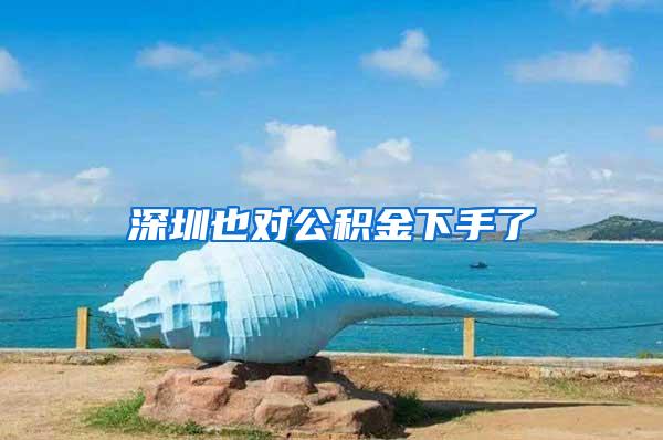 深圳也对公积金下手了