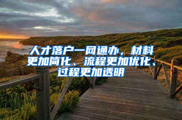 人才落户一网通办，材料更加简化、流程更加优化、过程更加透明