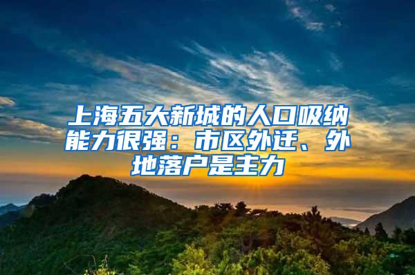 上海五大新城的人口吸纳能力很强：市区外迁、外地落户是主力