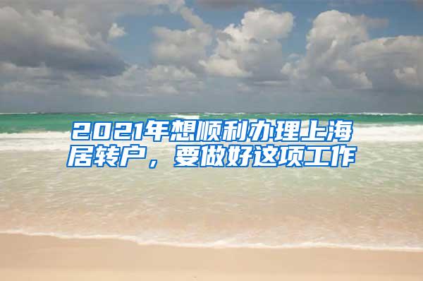 2021年想顺利办理上海居转户，要做好这项工作