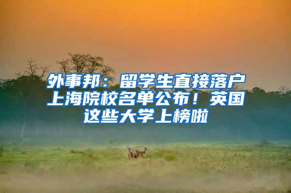 外事邦：留学生直接落户上海院校名单公布！英国这些大学上榜啦