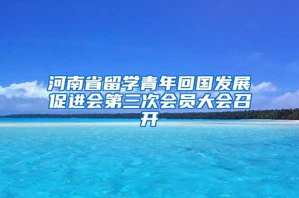 河南省留学青年回国发展促进会第三次会员大会召开