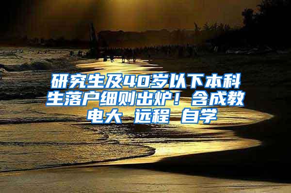 研究生及40岁以下本科生落户细则出炉！含成教 电大 远程 自学