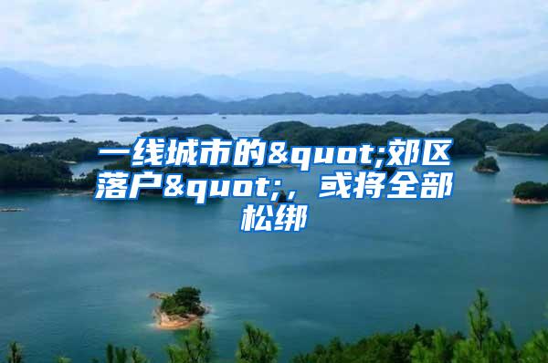 一线城市的"郊区落户"，或将全部松绑