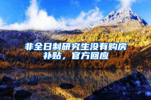 非全日制研究生没有购房补贴，官方回应