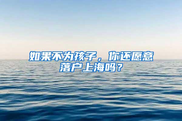 如果不为孩子，你还愿意落户上海吗？