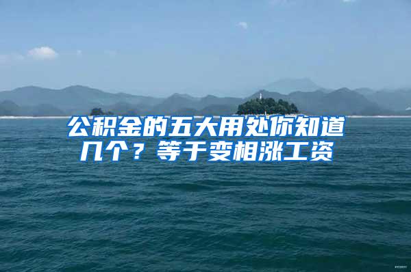 公积金的五大用处你知道几个？等于变相涨工资