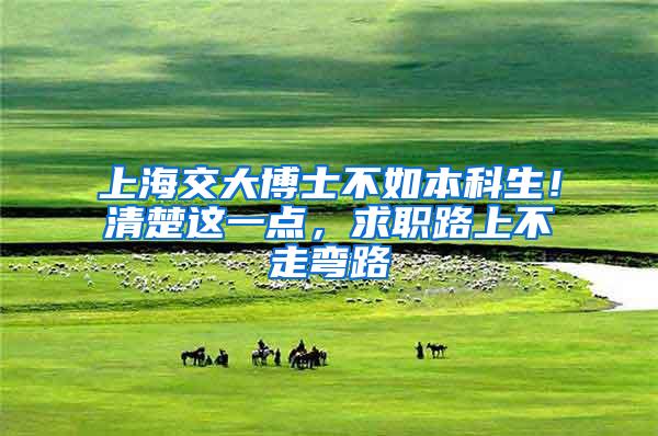 上海交大博士不如本科生！清楚这一点，求职路上不走弯路