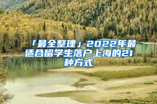 「最全整理」2022年最适合留学生落户上海的21种方式