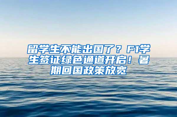 留学生不能出国了？F1学生签证绿色通道开启！暑期回国政策放宽