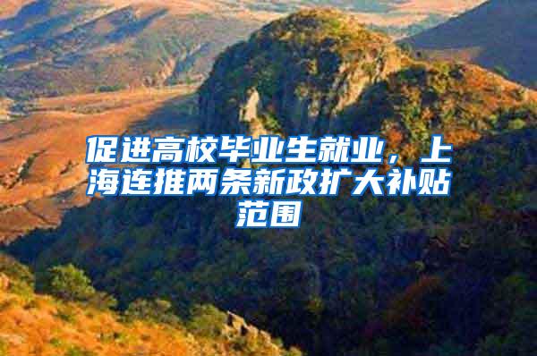 促进高校毕业生就业，上海连推两条新政扩大补贴范围