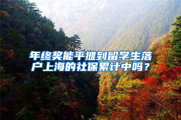 年终奖能平摊到留学生落户上海的社保累计中吗？