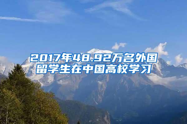 2017年48.92万名外国留学生在中国高校学习