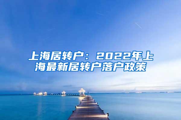 上海居转户：2022年上海最新居转户落户政策