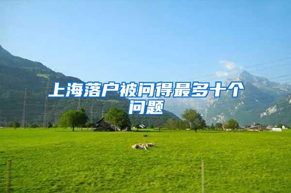上海落户被问得最多十个问题