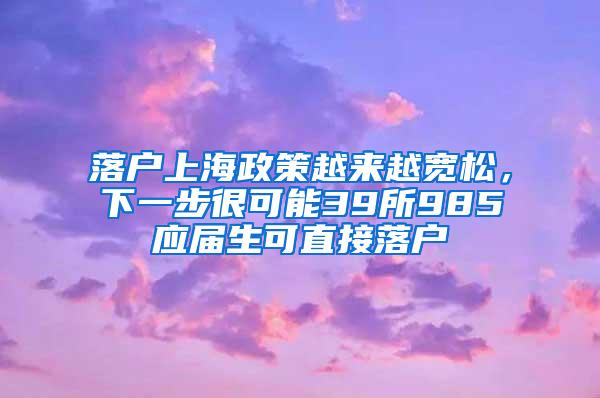 落户上海政策越来越宽松，下一步很可能39所985应届生可直接落户