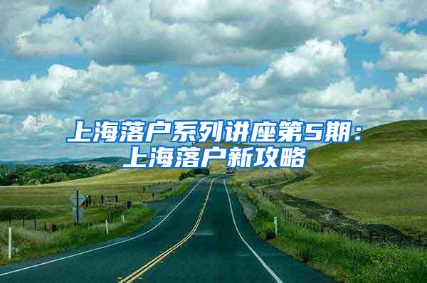 上海落户系列讲座第5期：上海落户新攻略