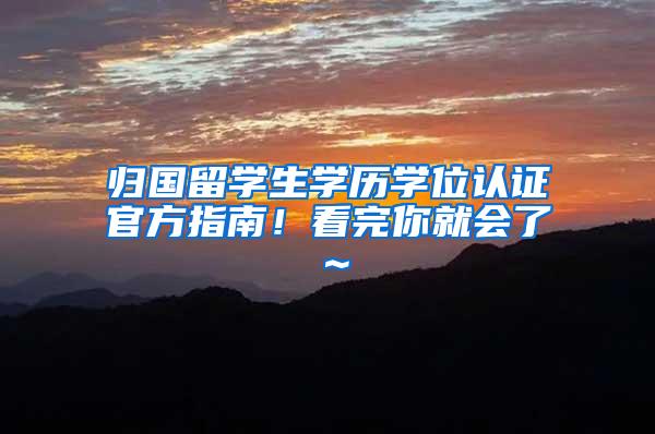 归国留学生学历学位认证官方指南！看完你就会了～
