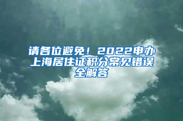 请各位避免！2022申办上海居住证积分常见错误全解答