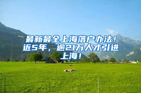 最新最全上海落户办法！近5年，逾21万人才引进上海！