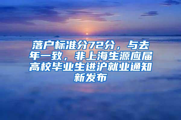 落户标准分72分，与去年一致，非上海生源应届高校毕业生进沪就业通知新发布