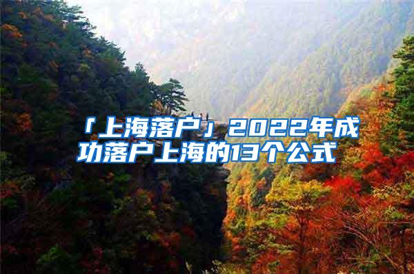 「上海落户」2022年成功落户上海的13个公式
