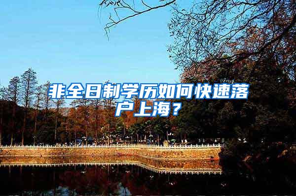 非全日制学历如何快速落户上海？