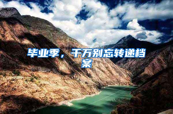 毕业季，千万别忘转递档案
