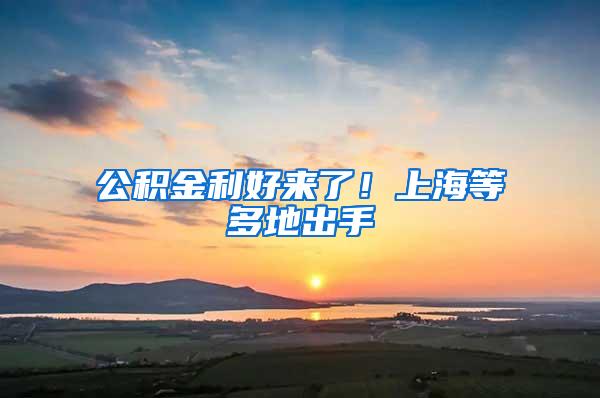 公积金利好来了！上海等多地出手