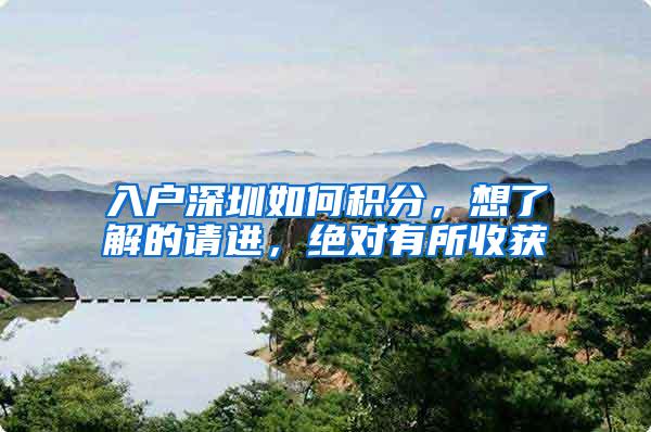 入户深圳如何积分，想了解的请进，绝对有所收获