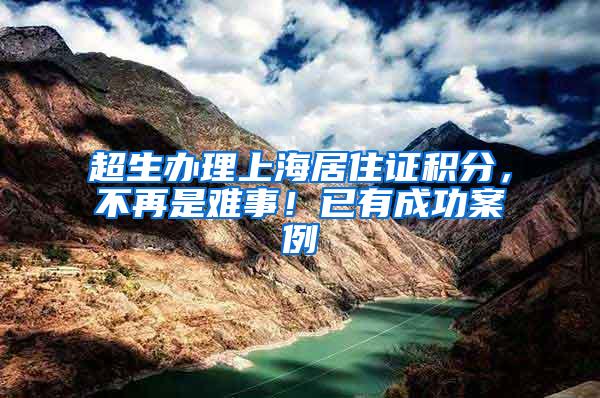 超生办理上海居住证积分，不再是难事！已有成功案例