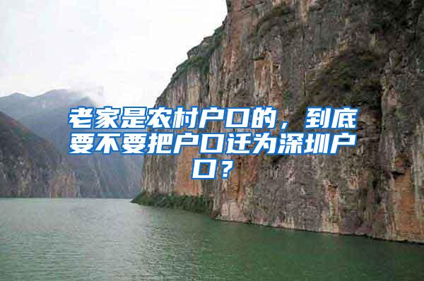 老家是农村户口的，到底要不要把户口迁为深圳户口？
