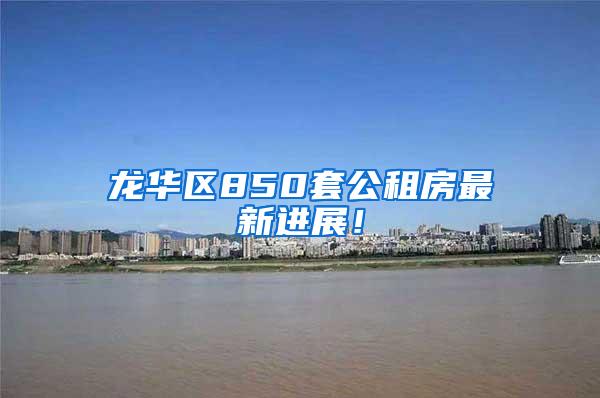 龙华区850套公租房最新进展！