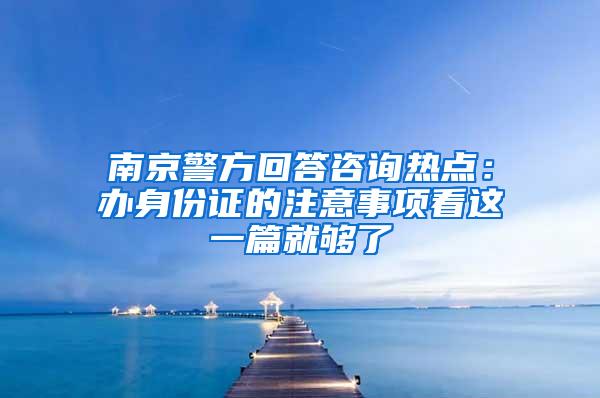 南京警方回答咨询热点：办身份证的注意事项看这一篇就够了