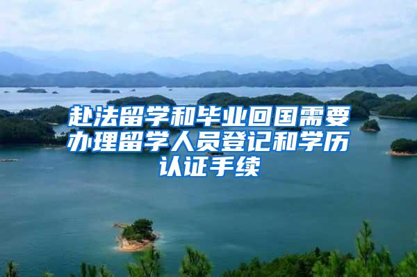 赴法留学和毕业回国需要办理留学人员登记和学历认证手续