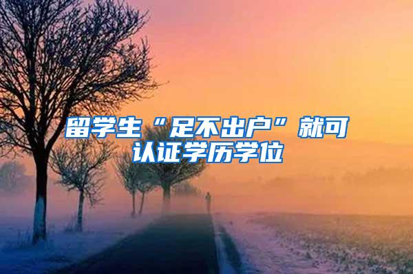 留学生“足不出户”就可认证学历学位