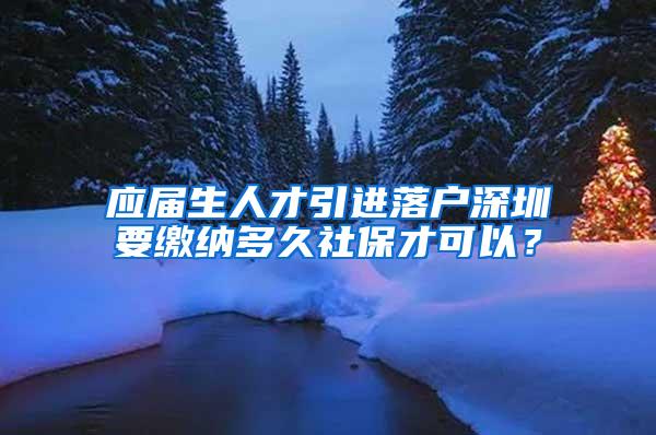 应届生人才引进落户深圳要缴纳多久社保才可以？