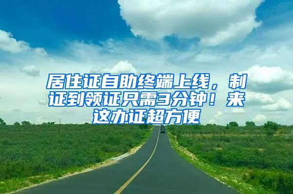 居住证自助终端上线，制证到领证只需3分钟！来这办证超方便→