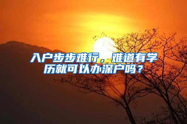 入户步步难行，难道有学历就可以办深户吗？