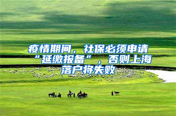疫情期间，社保必须申请“延缴报备”，否则上海落户将失败