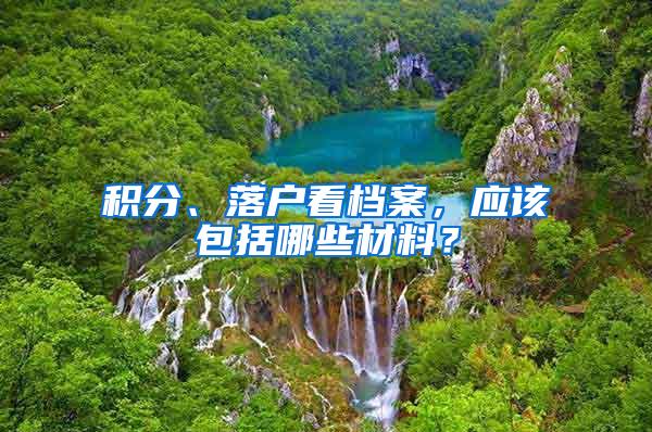 积分、落户看档案，应该包括哪些材料？