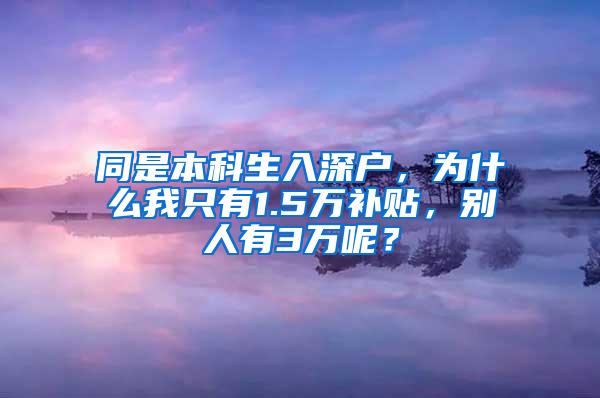 同是本科生入深户，为什么我只有1.5万补贴，别人有3万呢？