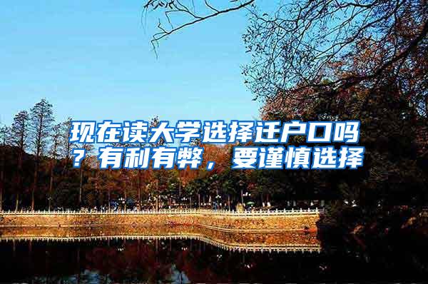 现在读大学选择迁户口吗？有利有弊，要谨慎选择