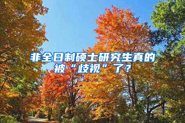 非全日制硕士研究生真的被“歧视”了？