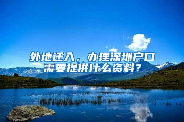 外地迁入，办理深圳户口需要提供什么资料？