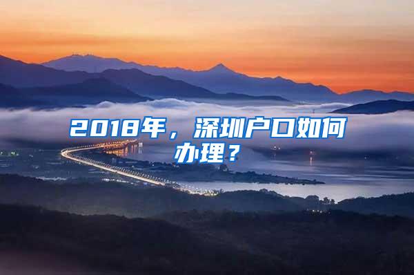 2018年，深圳户口如何办理？