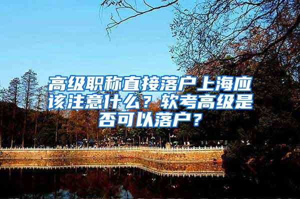 高级职称直接落户上海应该注意什么？软考高级是否可以落户？