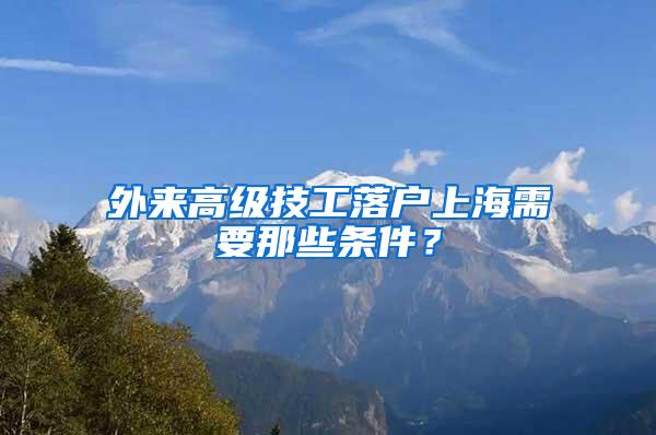 外来高级技工落户上海需要那些条件？