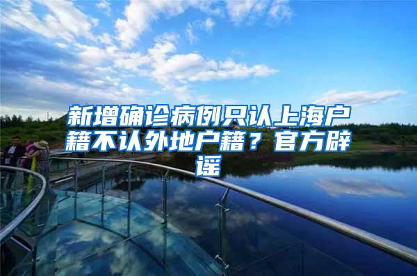 新增确诊病例只认上海户籍不认外地户籍？官方辟谣